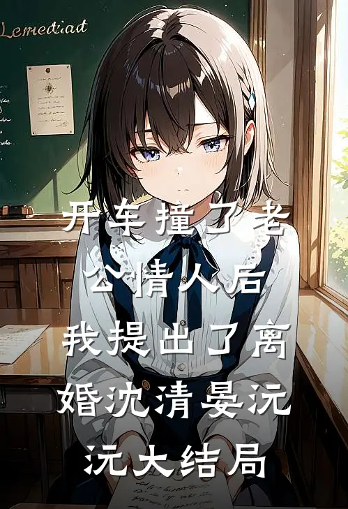 开车撞了老公情人后，我提出了离婚沈清晏沅沅大结局