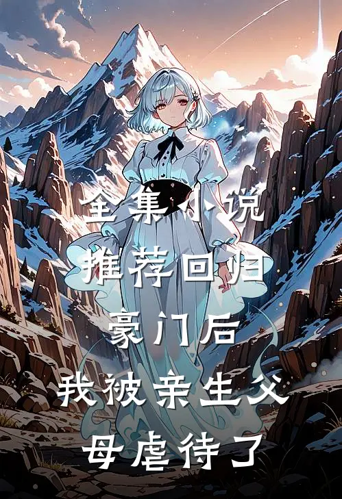 全集小说推荐回归豪门后，我被亲生父母虐待了
