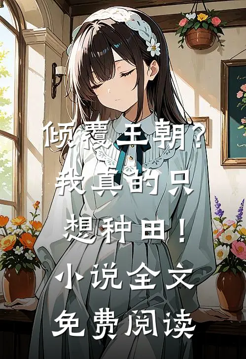 倾覆王朝？我真的只想种田！小说全文免费阅读