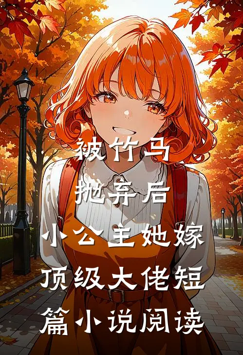 被竹马抛弃后，小公主她嫁顶级大佬短篇小说阅读