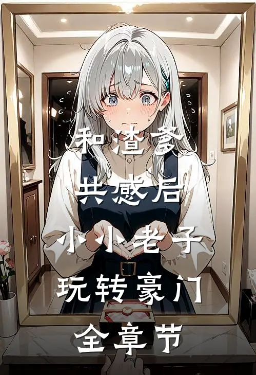 和渣爹共感后，小小老子玩转豪门全章节