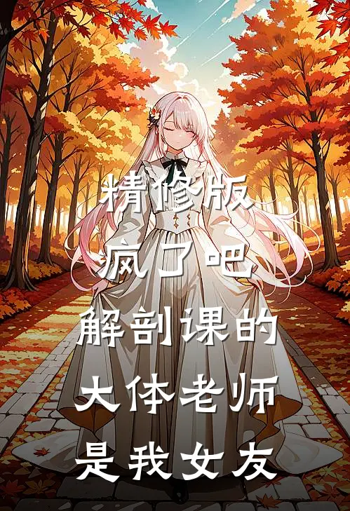 精修版疯了吧，解剖课的大体老师是我女友