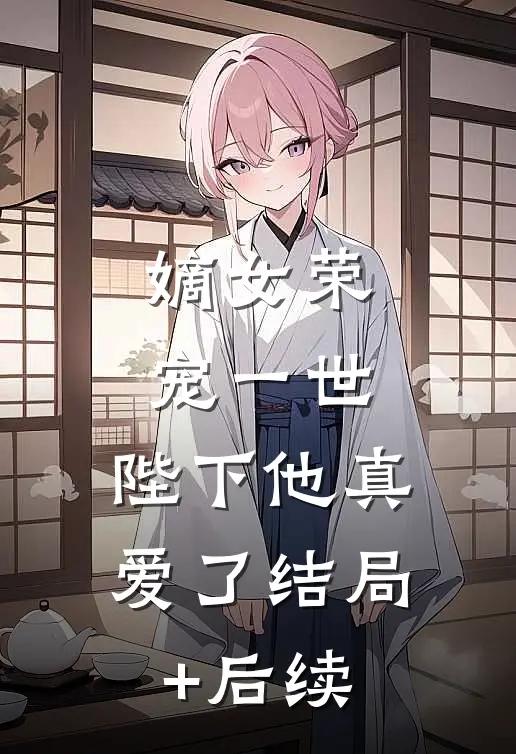 嫡女荣宠一世，陛下他真爱了结局+后续