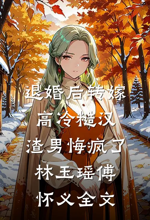 退婚后转嫁高冷糙汉，渣男悔疯了林玉瑶傅怀义全文