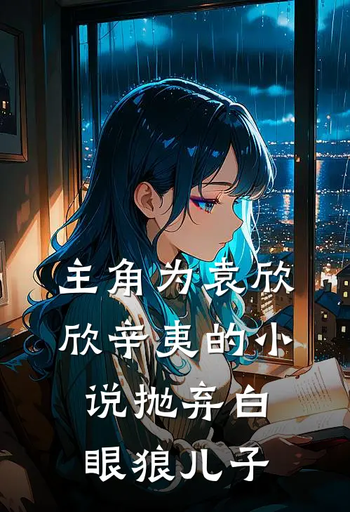 主角为袁欣欣辛夷的小说抛弃白眼狼儿子