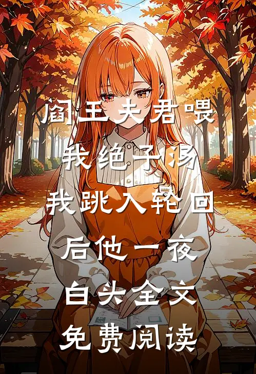 阎王夫君喂我绝子汤，我跳入轮回后他一夜白头全文免费阅读