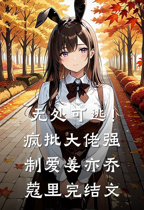 无处可逃！疯批大佬强制爱姜亦乔蔻里完结文