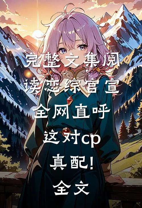 完整文集阅读恋综官宣,全网直呼这对cp真配!全文