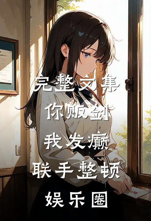 完整文集你贩剑，我发癫，联手整顿娱乐圈