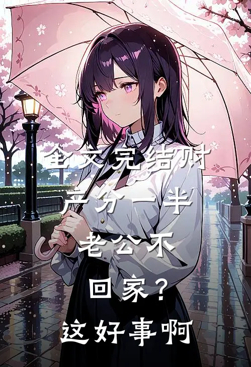 全文完结财产分一半，老公不回家？这好事啊