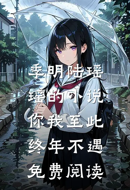 季明陆瑶瑶的小说你我至此，终年不遇免费阅读