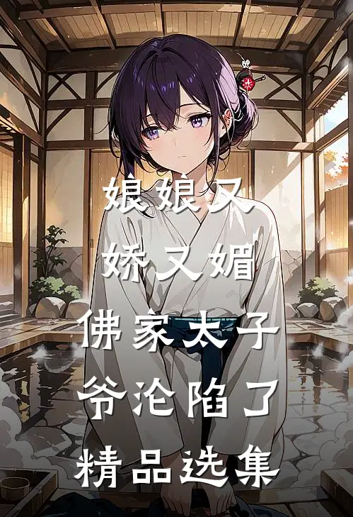 娘娘又娇又媚，佛家太子爷沦陷了精品选集