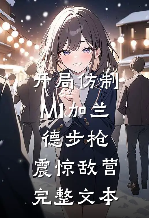 开局仿制M1加兰德步枪，震惊敌营完整文本