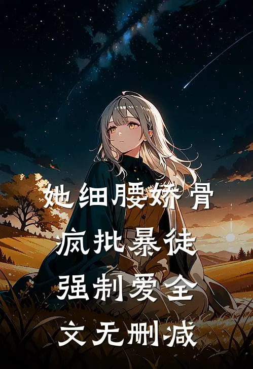她细腰娇骨，疯批暴徒强制爱全文无删减