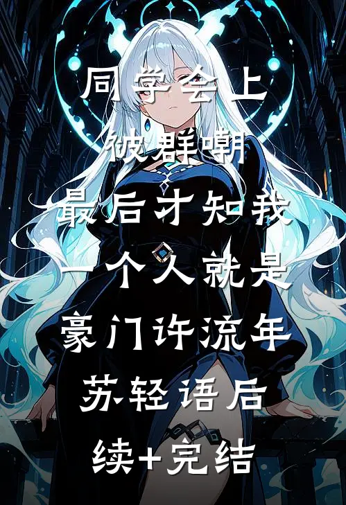 同学会上被群嘲，最后才知我一个人就是豪门许流年苏轻语后续+完结