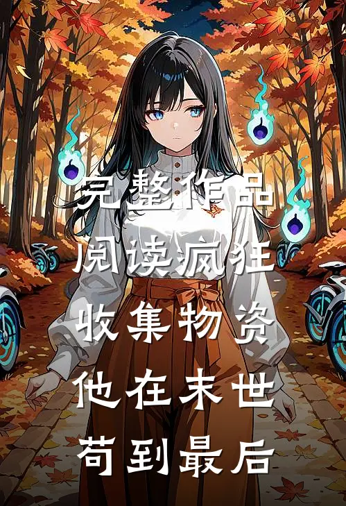 完整作品阅读疯狂收集物资，他在末世苟到最后