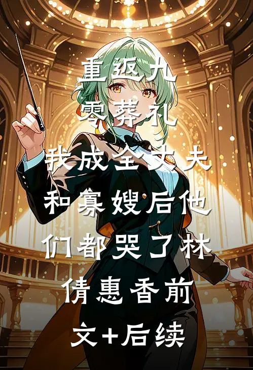 重返九零葬礼，我成全丈夫和寡嫂后他们都哭了林倩惠香前文+后续