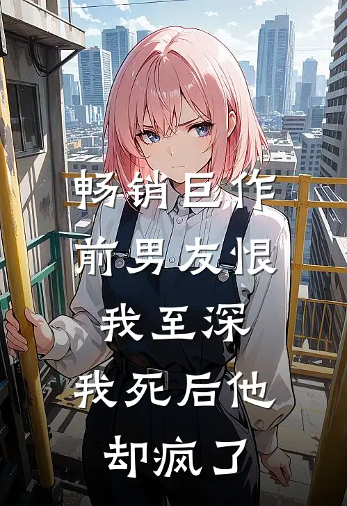 畅销巨作前男友恨我至深，我死后他却疯了