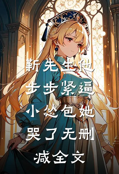 靳先生他步步紧逼，小怂包她哭了无删减全文
