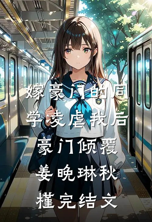 嫁豪门的同学凌虐我后，豪门倾覆姜晚琳秋槿完结文