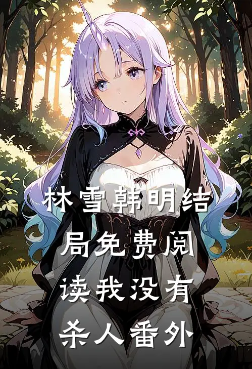 林雪韩明结局免费阅读我没有杀人番外
