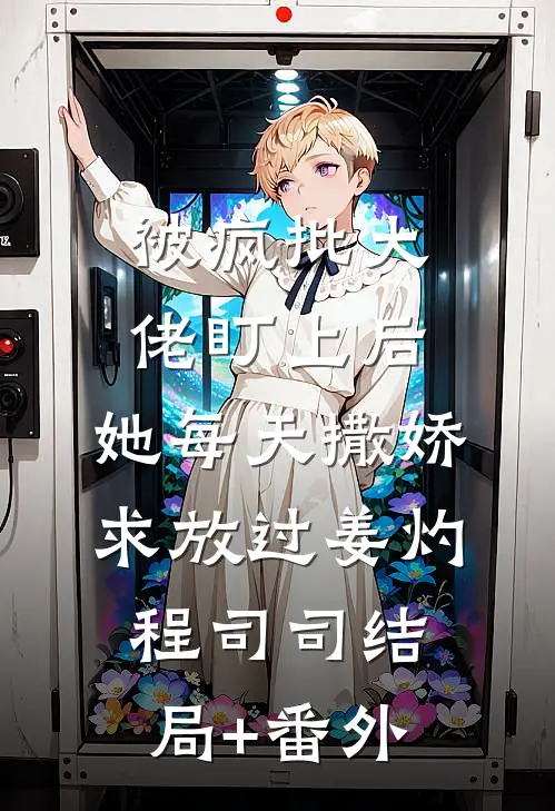 被疯批大佬盯上后，她每天撒娇求放过姜灼程司司结局+番外