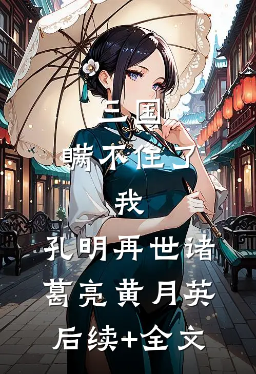 三国：瞒不住了，我，孔明再世诸葛亮黄月英后续+全文