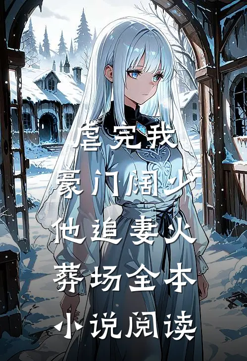 虐完我，豪门阔少他追妻火葬场全本小说阅读