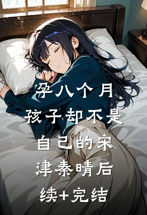 孕八个月，孩子却不是自己的宋津秦晴后续+完结
