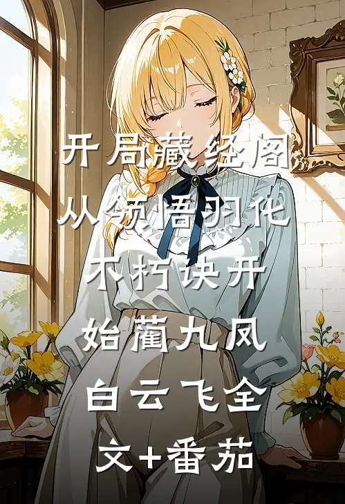 开局藏经阁，从领悟羽化不朽诀开始蔺九凤白云飞全文+番茄