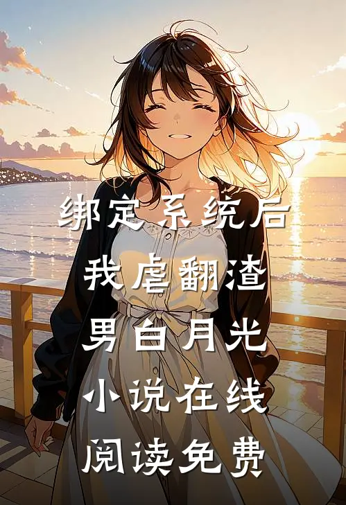 绑定系统后，我虐翻渣男白月光小说在线阅读免费