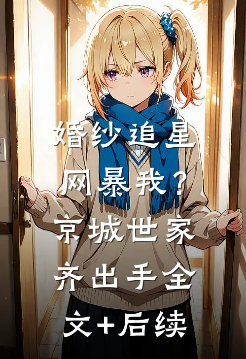 婚纱追星网暴我？京城世家齐出手全文+后续