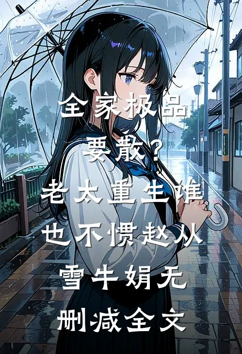 全家极品要散？老太重生谁也不惯赵从雪牛娟无删减全文