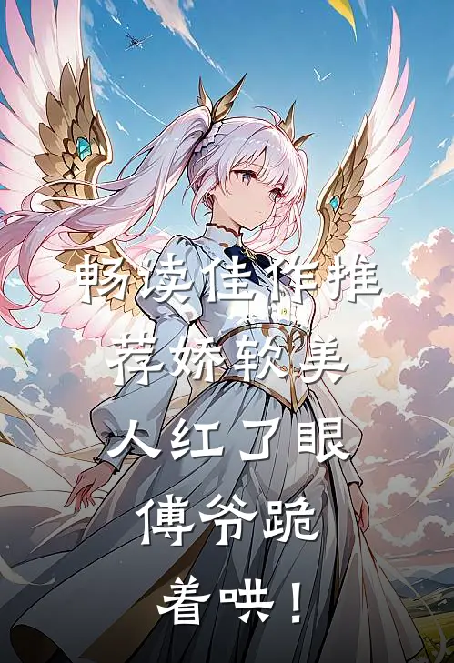 畅读佳作推荐娇软美人红了眼，傅爷跪着哄！