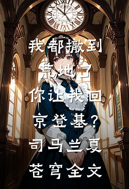 我都撤到荒地了，你让我回京登基？司马兰夏苍穹全文