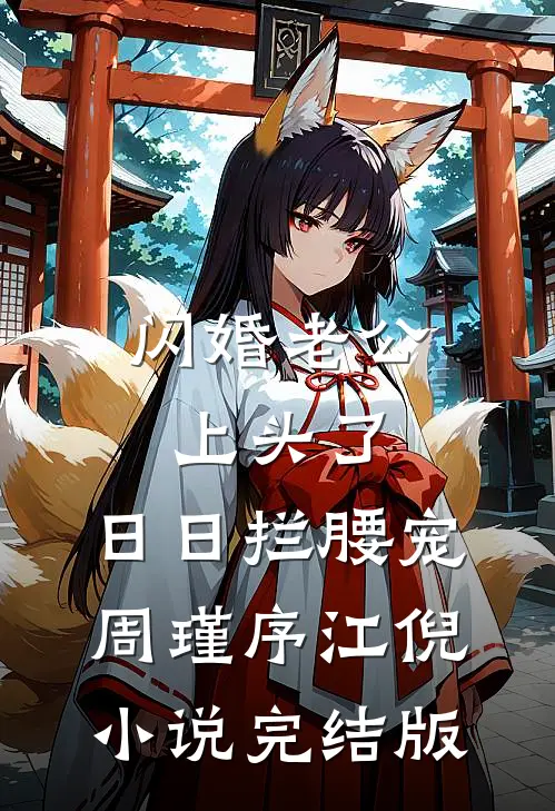 闪婚老公上头了，日日拦腰宠周瑾序江倪小说完结版