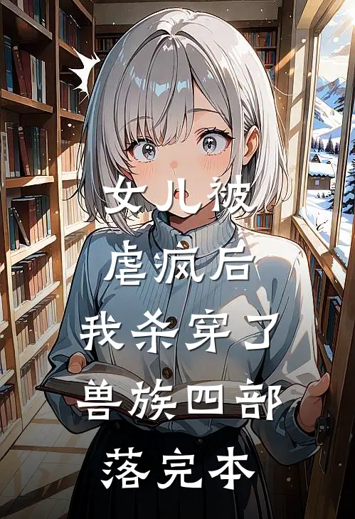 女儿被虐疯后，我杀穿了兽族四部落完本