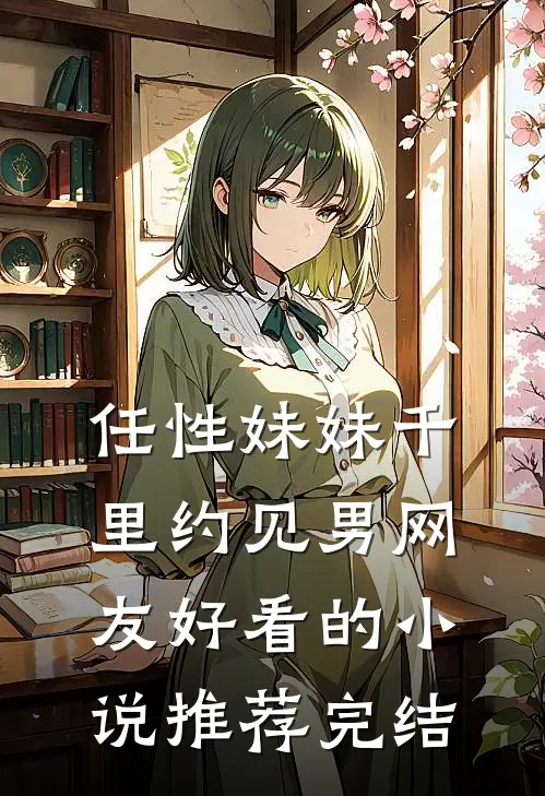 任性妹妹千里约见男网友好看的小说推荐完结
