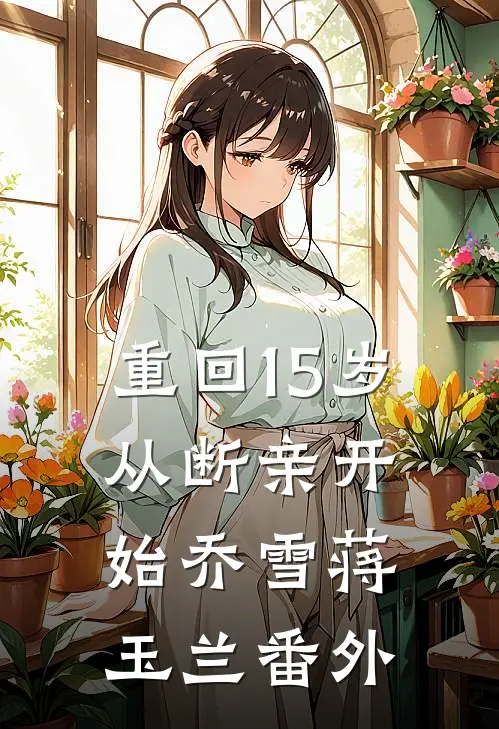 重回15岁，从断亲开始乔雪蒋玉兰番外