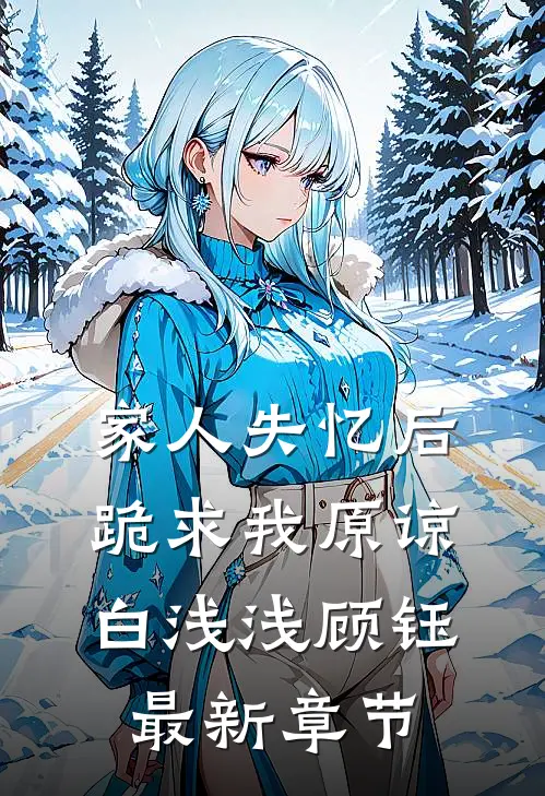 家人失忆后，跪求我原谅白浅浅顾钰最新章节