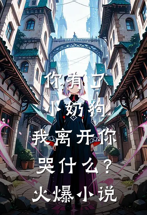 你有了小奶狗，我离开你哭什么？火爆小说