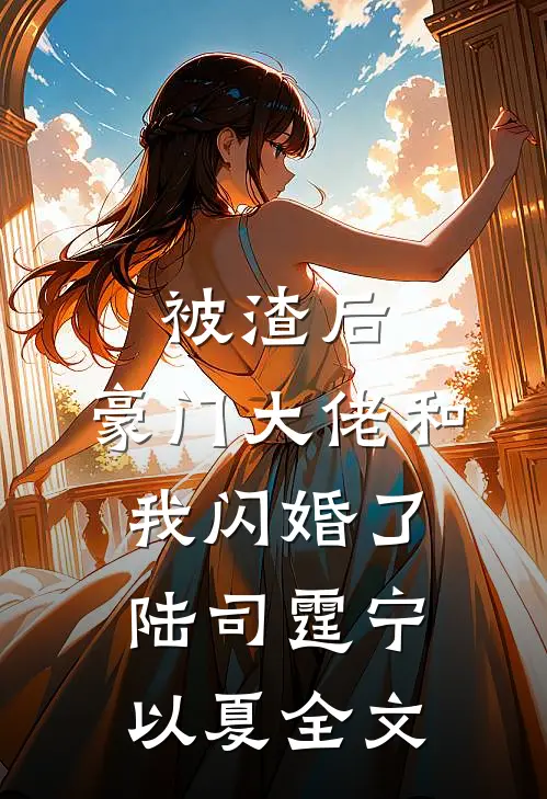 被渣后，豪门大佬和我闪婚了陆司霆宁以夏全文