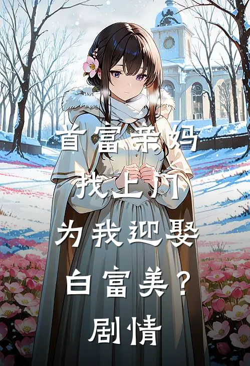首富亲妈找上门，为我迎娶白富美？剧情