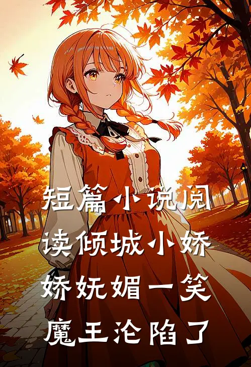 短篇小说阅读倾城小娇娇妩媚一笑，魔王沦陷了