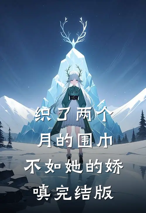 织了两个月的围巾，不如她的娇嗔完结版