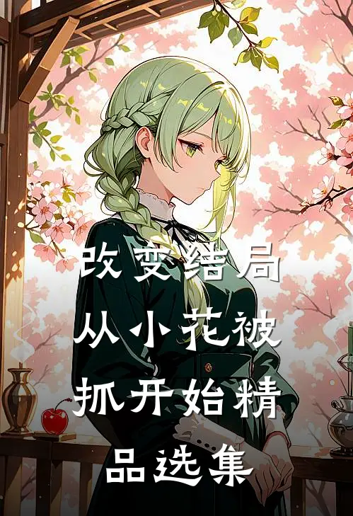 改变结局，从小花被抓开始精品选集