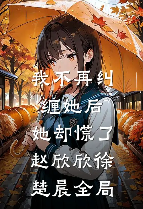 我不再纠缠她后，她却慌了赵欣欣徐楚晨全局