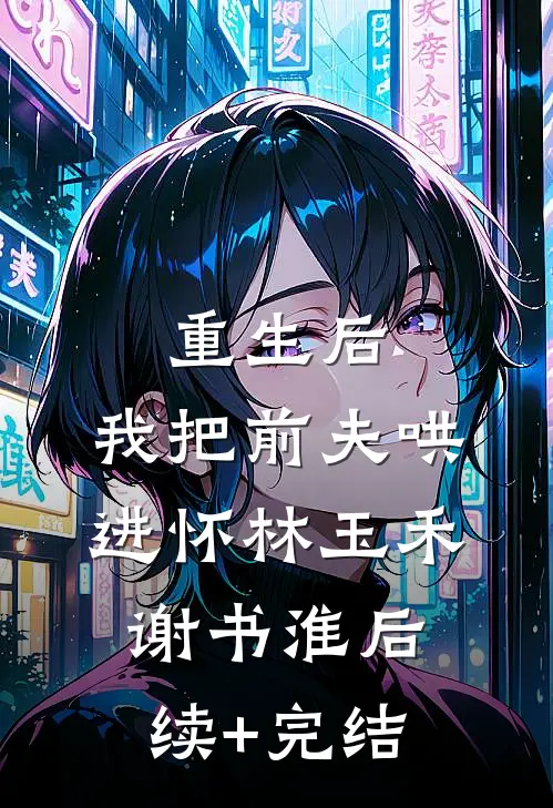 重生后，我把前夫哄进怀林玉禾谢书淮后续+完结