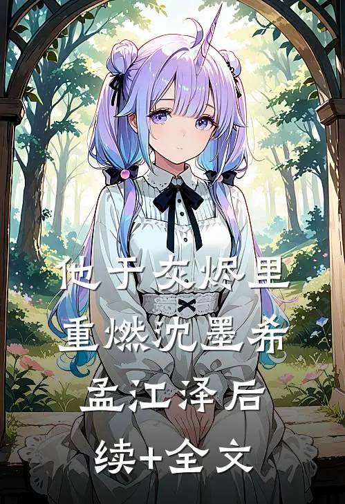 他于灰烬里重燃沈墨希孟江泽后续+全文