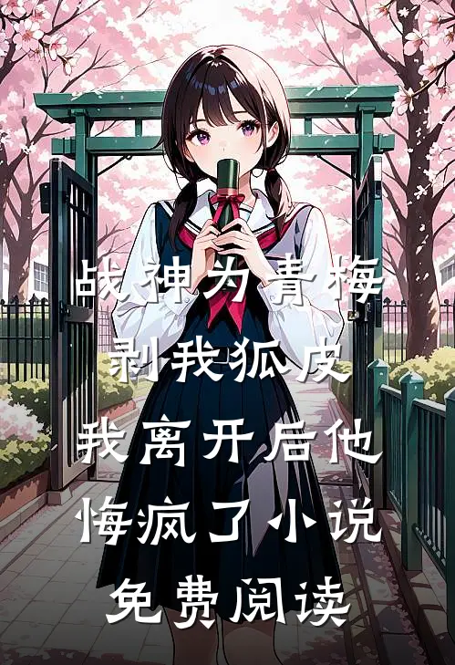 战神为青梅剥我狐皮，我离开后他悔疯了小说免费阅读